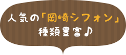 人気の「岡崎シフォン」種類豊富♪
