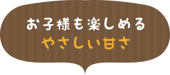 お子様も楽しめるやさしい甘さ