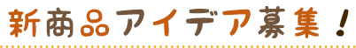 新商品アイデア募集！